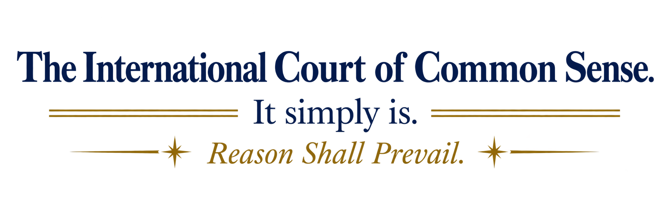 The International Court of Common Sense. It simply is. Reason Shall Prevail.